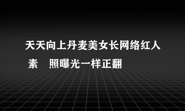 天天向上丹麦美女长网络红人 素顏照曝光一样正翻