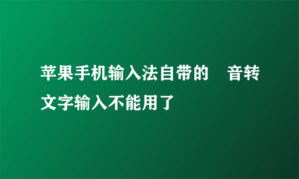 苹果手机输入法自带的語音转文字输入不能用了