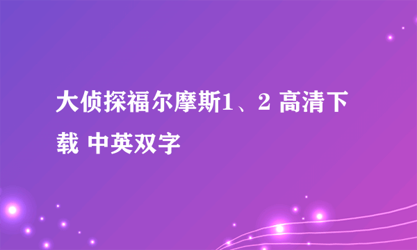 大侦探福尔摩斯1、2 高清下载 中英双字