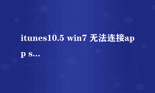 itunes10.5 win7 无法连接app store