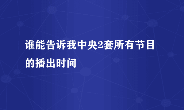 谁能告诉我中央2套所有节目的播出时间