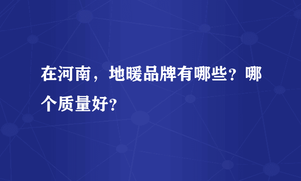 在河南，地暖品牌有哪些？哪个质量好？