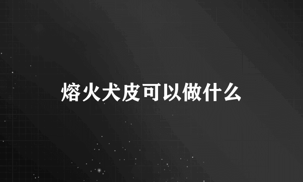 熔火犬皮可以做什么