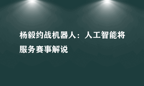 杨毅约战机器人：人工智能将服务赛事解说