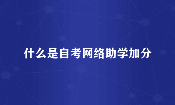 什么是自考网络助学加分