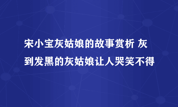 宋小宝灰姑娘的故事赏析 灰到发黑的灰姑娘让人哭笑不得