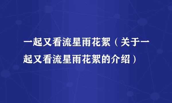 一起又看流星雨花絮（关于一起又看流星雨花絮的介绍）