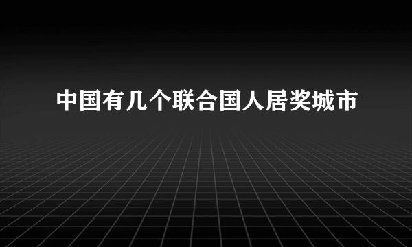 中国有几个联合国人居奖城市