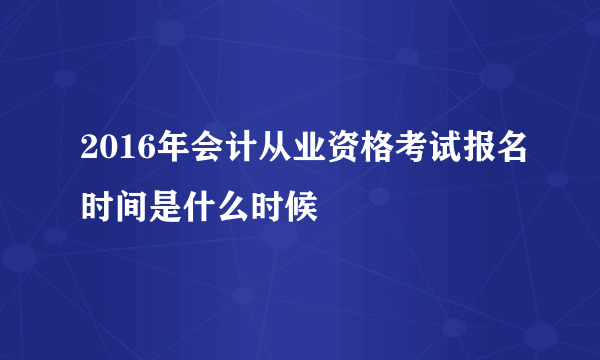 2016年会计从业资格考试报名时间是什么时候