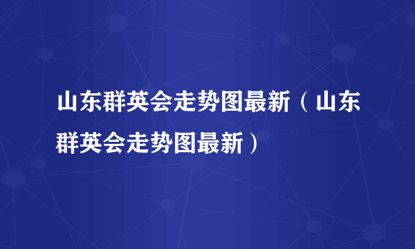 山东群英会走势图最新（山东群英会走势图最新）