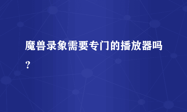 魔兽录象需要专门的播放器吗？