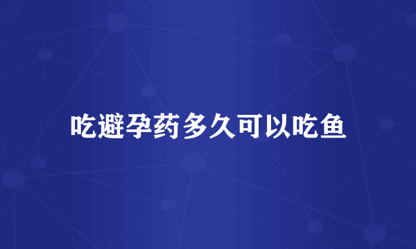 吃避孕药多久可以吃鱼