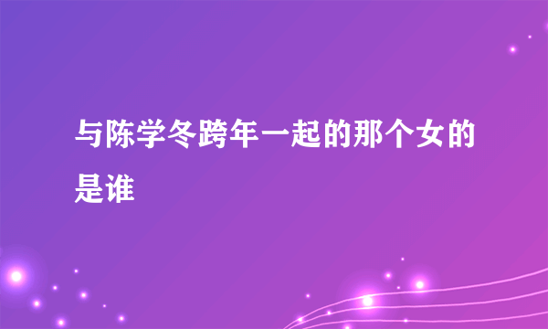 与陈学冬跨年一起的那个女的是谁