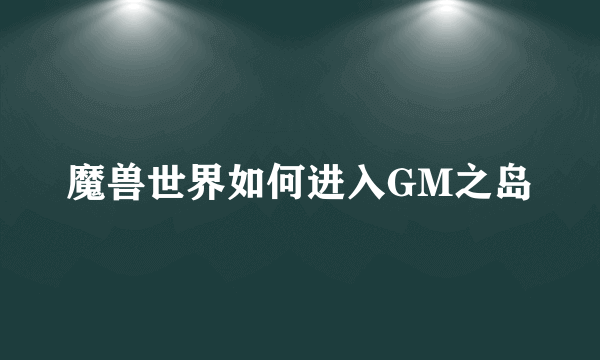 魔兽世界如何进入GM之岛