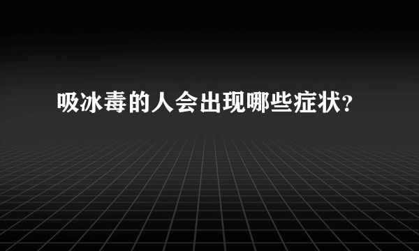 吸冰毒的人会出现哪些症状？