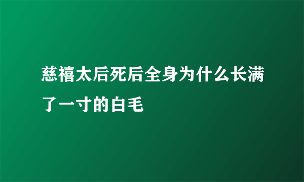 慈禧太后死后全身为什么长满了一寸的白毛