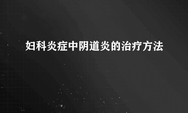 妇科炎症中阴道炎的治疗方法