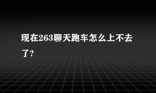 现在263聊天跑车怎么上不去了?