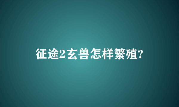 征途2玄兽怎样繁殖?