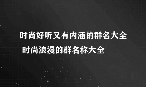 时尚好听又有内涵的群名大全 时尚浪漫的群名称大全