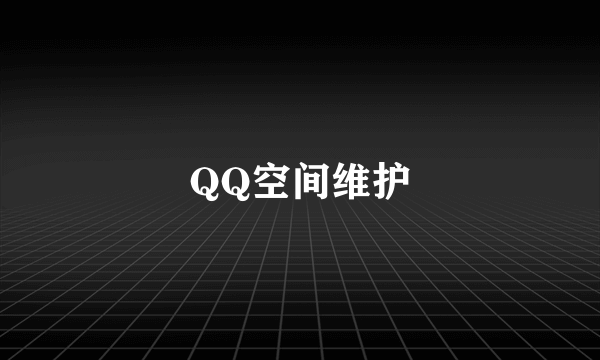 QQ空间维护