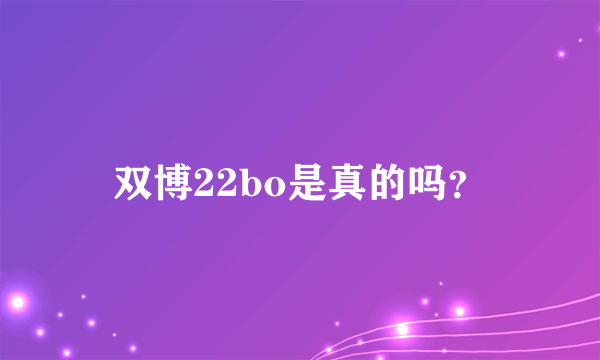 双博22bo是真的吗？