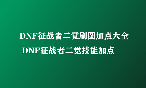 DNF征战者二觉刷图加点大全 DNF征战者二觉技能加点