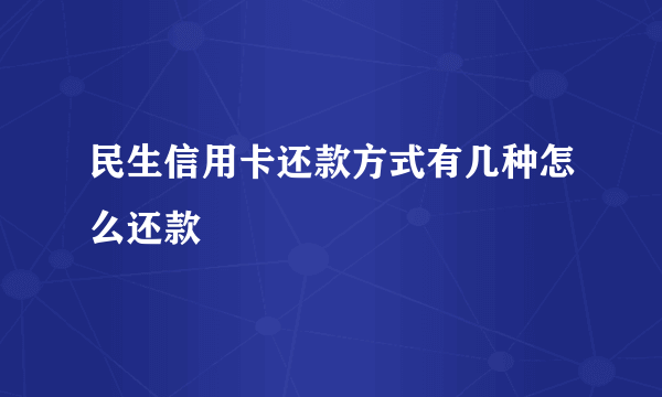 民生信用卡还款方式有几种怎么还款