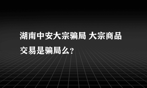 湖南中安大宗骗局 大宗商品交易是骗局么？