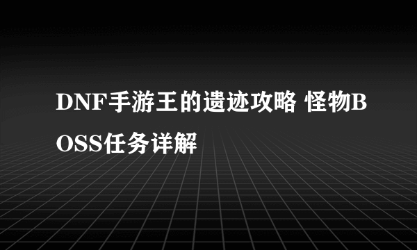 DNF手游王的遗迹攻略 怪物BOSS任务详解