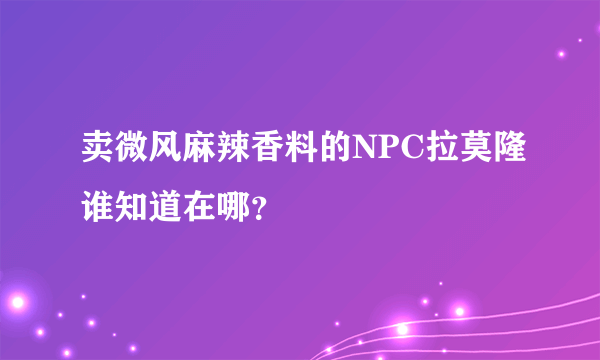 卖微风麻辣香料的NPC拉莫隆谁知道在哪？