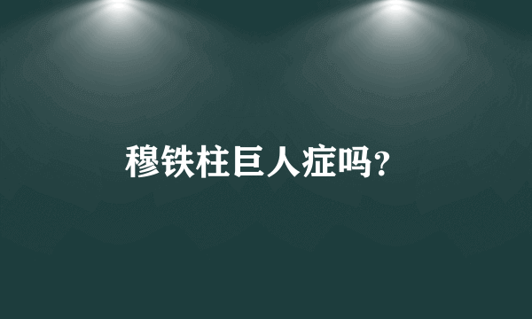 穆铁柱巨人症吗？