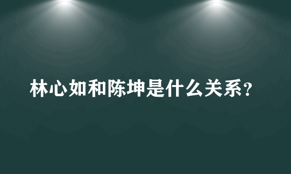 林心如和陈坤是什么关系？