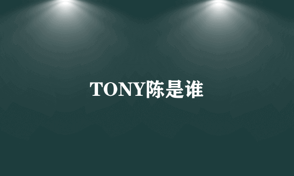 TONY陈是谁