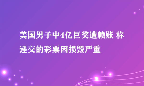 美国男子中4亿巨奖遭赖账 称递交的彩票因损毁严重