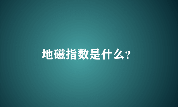 地磁指数是什么？