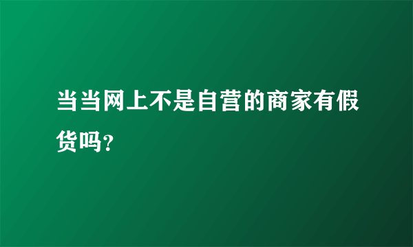 当当网上不是自营的商家有假货吗？