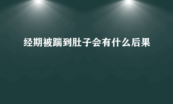 经期被踹到肚子会有什么后果