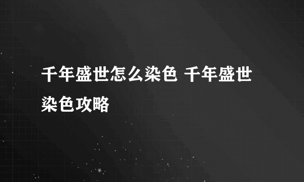 千年盛世怎么染色 千年盛世染色攻略