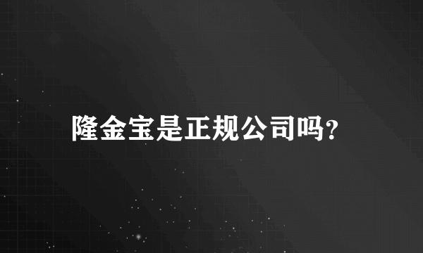 隆金宝是正规公司吗？