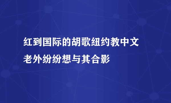 红到国际的胡歌纽约教中文 老外纷纷想与其合影