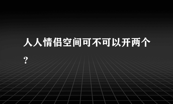 人人情侣空间可不可以开两个？