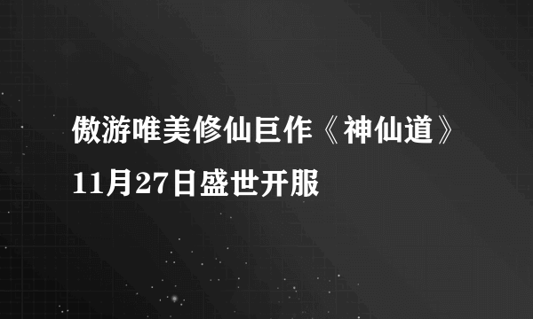 傲游唯美修仙巨作《神仙道》11月27日盛世开服