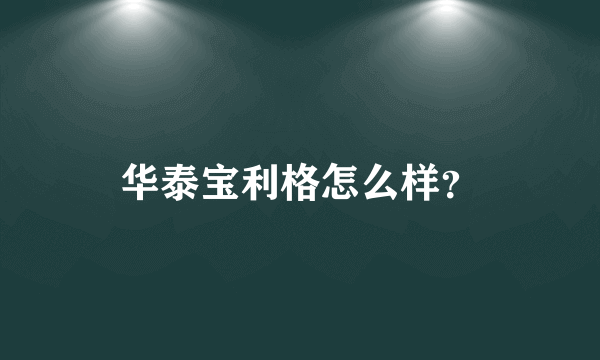 华泰宝利格怎么样？