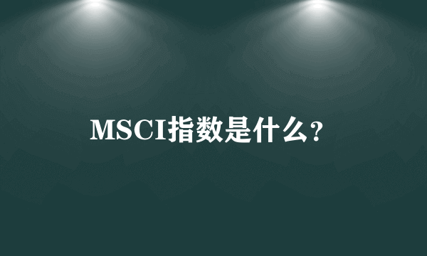 MSCI指数是什么？