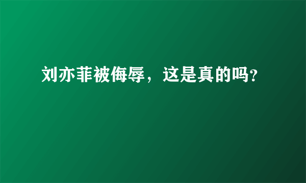 刘亦菲被侮辱，这是真的吗？