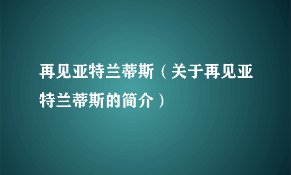 再见亚特兰蒂斯（关于再见亚特兰蒂斯的简介）