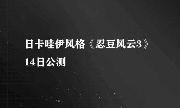 日卡哇伊风格《忍豆风云3》 14日公测