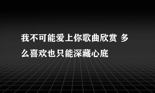 我不可能爱上你歌曲欣赏 多么喜欢也只能深藏心底