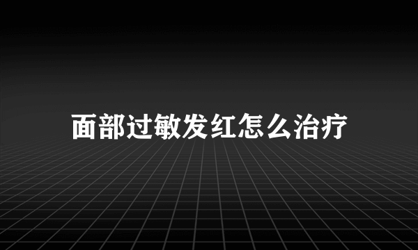 面部过敏发红怎么治疗